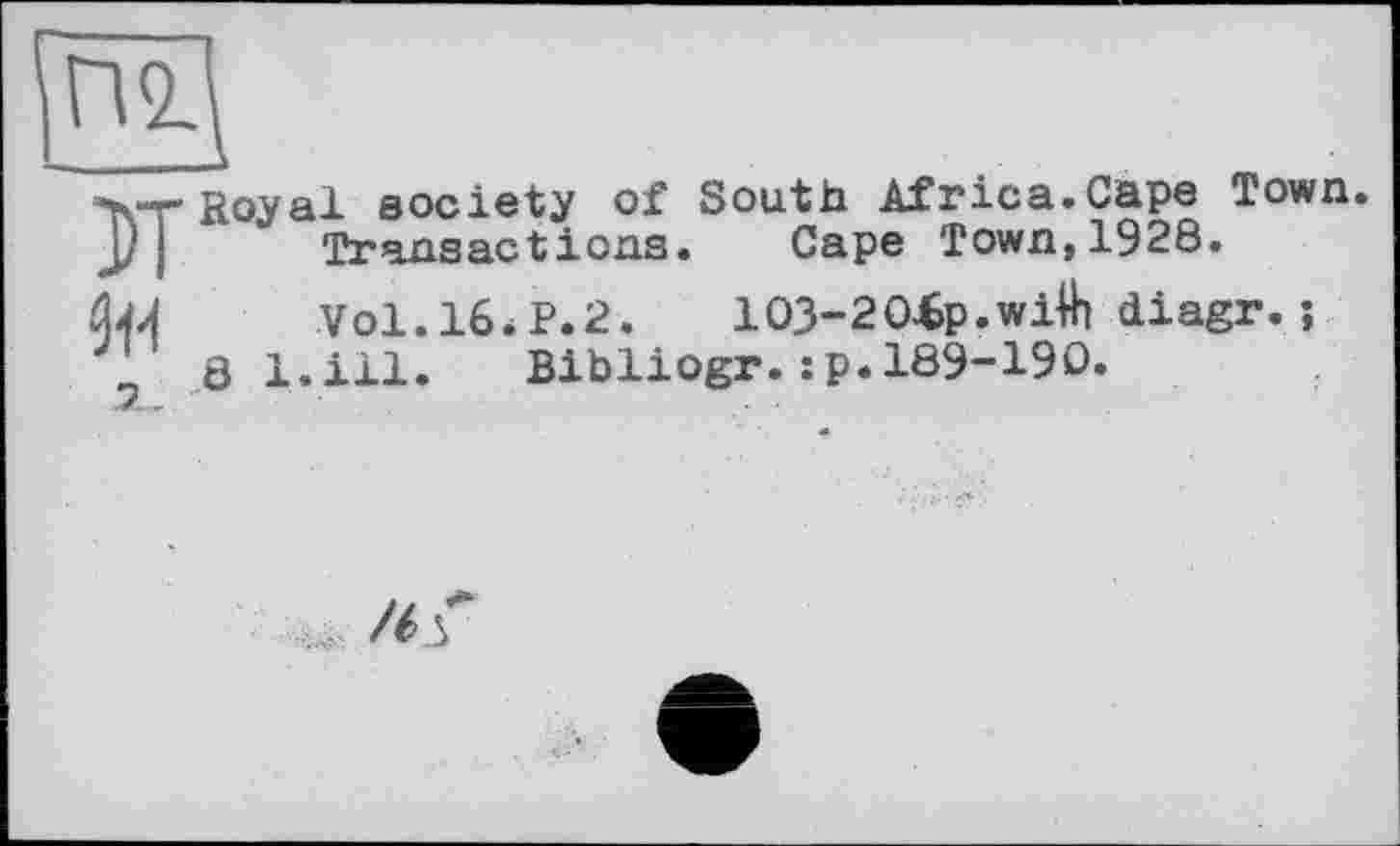 ﻿Royal society of South Africa.Cape Town. Transactions. Cape Town,1928.
Vol.16*P.2.	103-204>p.wilh diagr. ;
8 l.ill. Bibliogr.:p.189-190.